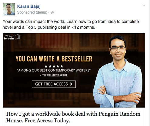 Karan Bajaj Facebook ad old reads:
Your words impact the world. Learn how to go from idea to complete novel and a Top 5 publishing deal in <12 months.
The image shows Karan standing with arms crossed, looking friendly. The image copy reads: You can write a bestseller. Five stars. "Among our best contemporary writers," The Wall Street Journal. Button reads "Get Free Access."
The headline below the image reads:
How I got a worldwide book deal with Penguin Random House. Free Access Today.